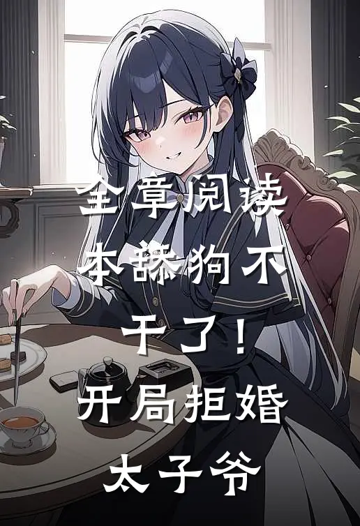 全章阅读本舔狗不干了！开局拒婚太子爷