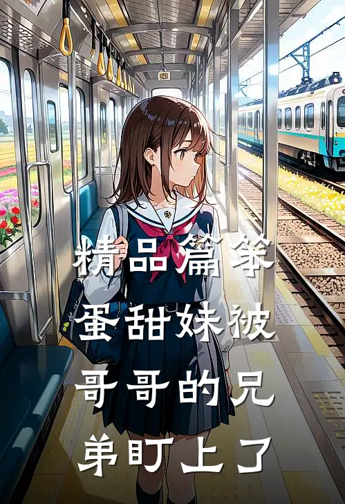 精品篇笨蛋甜妹被哥哥的兄弟盯上了