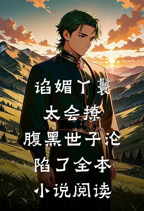 谄媚丫鬟太会撩，腹黑世子沦陷了全本小说阅读