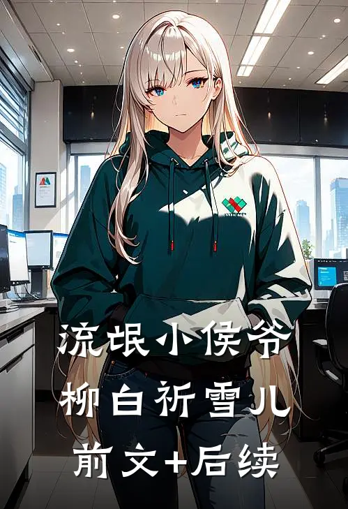 流氓小侯爷柳白祈雪儿。前文+后续