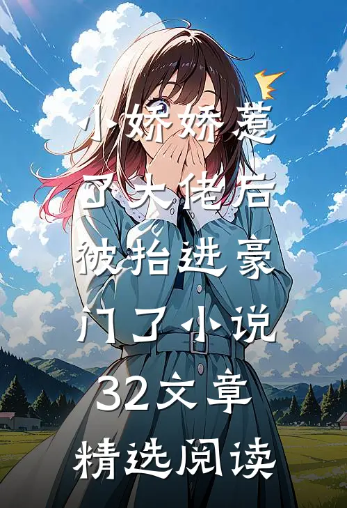 小娇娇惹了大佬后,被抬进豪门了小说32文章精选阅读