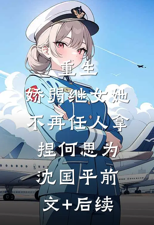重生：娇弱继女她不再任人拿捏何思为沈国平前文+后续