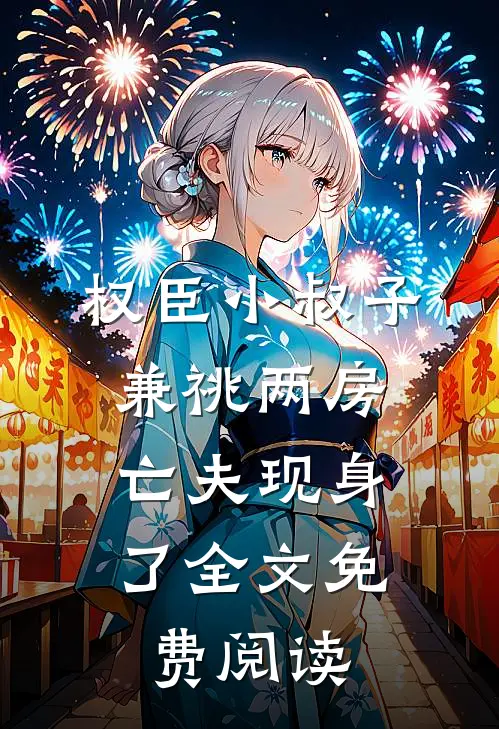 权臣小叔子兼祧两房，亡夫现身了全文免费阅读