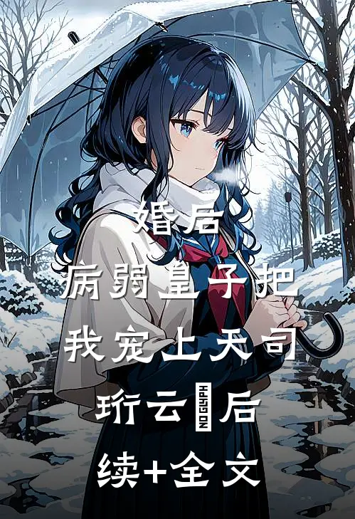 婚后，病弱皇子把我宠上天司珩云婳后续+全文