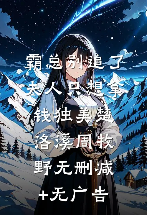 霸总别追了，夫人只想拿钱独美楚洛溪周牧野无删减+无广告