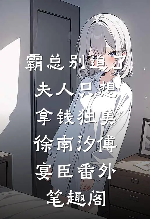霸总别追了，夫人只想拿钱独美：徐南汐傅宴臣番外笔趣阁