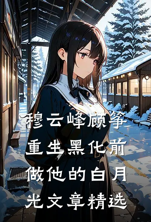 穆云峰顾筝重生黑化前做他的白月光文章精选