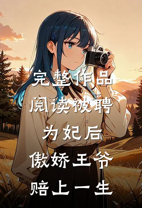 完整作品阅读被聘为妃后，傲娇王爷赔上一生