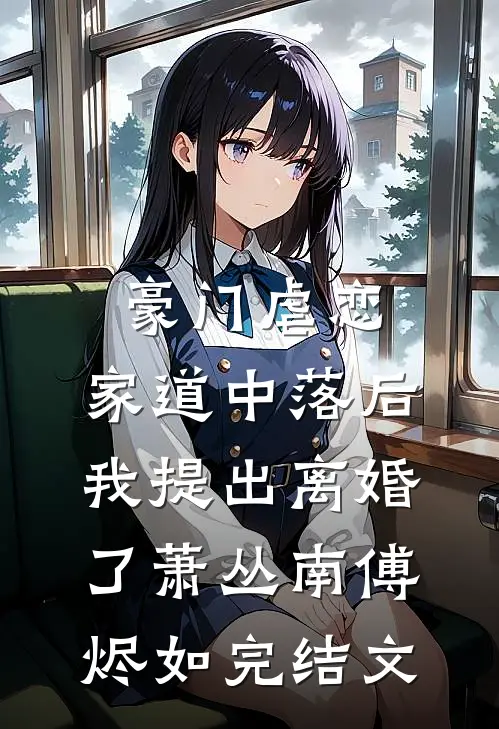 豪门虐恋：家道中落后我提出离婚了萧丛南傅烬如完结文