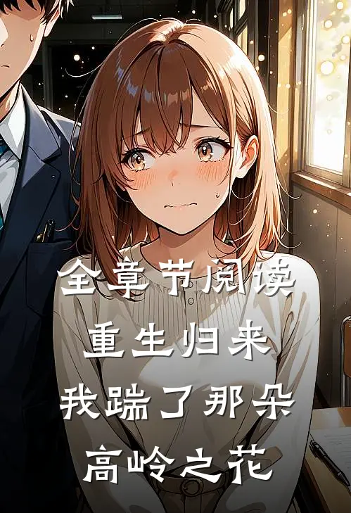 全章节阅读重生归来，我踹了那朵高岭之花