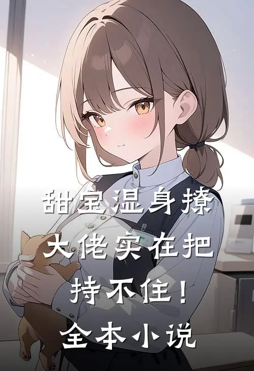 甜宝湿身撩，大佬实在把持不住！全本小说