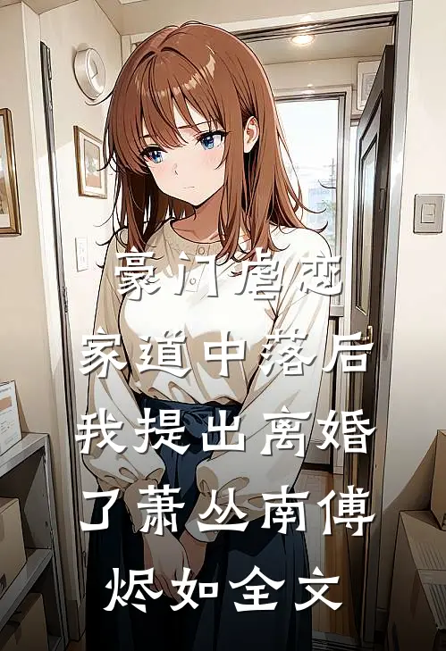 豪门虐恋：家道中落后我提出离婚了萧丛南傅烬如全文