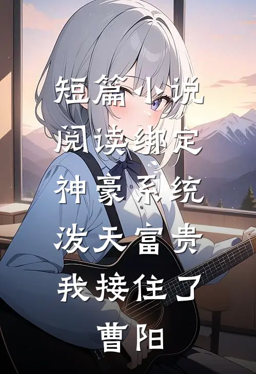 短篇小说阅读绑定神豪系统,泼天富贵我接住了,曹阳