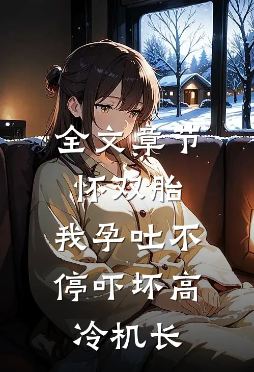 全文章节怀双胎，我孕吐不停吓坏高冷机长