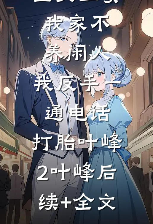 公婆让我上交工资：我家不养闲人，我反手一通电话：打胎叶峰2叶峰后续+全文