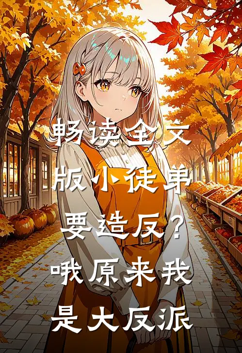 畅读全文版小徒弟要造反？哦，原来我是大反派