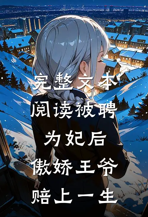 完整文本阅读被聘为妃后，傲娇王爷赔上一生