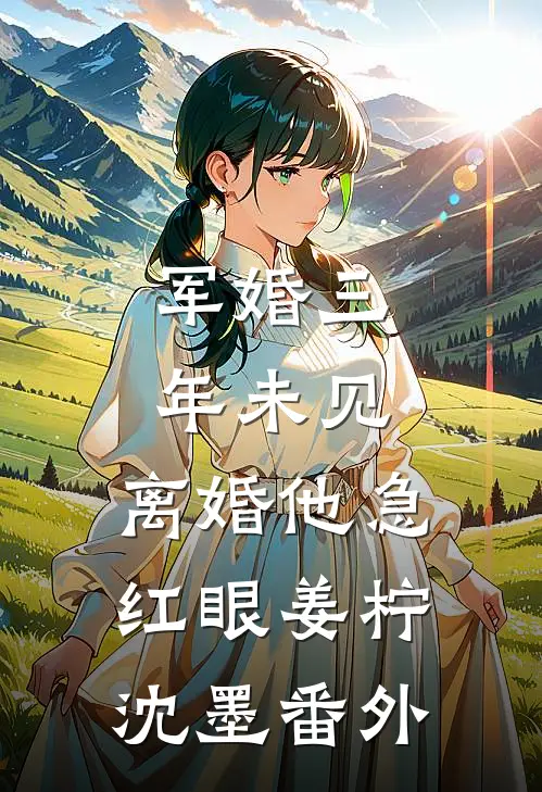 军婚三年未见，离婚他急红眼姜柠沈墨番外