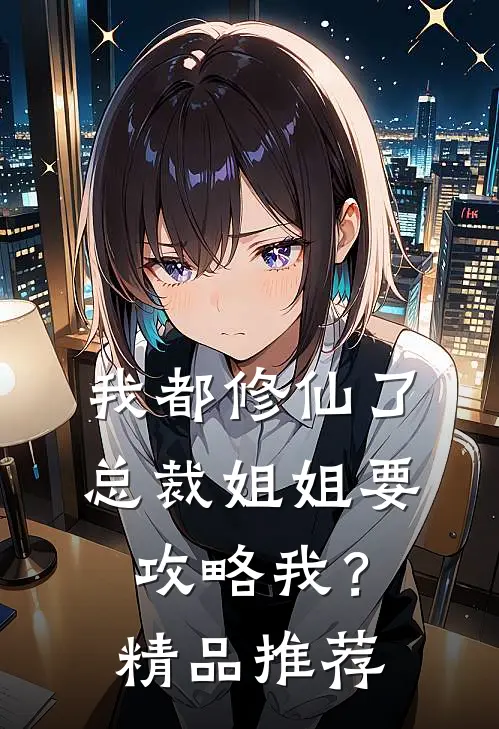我都修仙了，总裁姐姐要攻略我？精品推荐