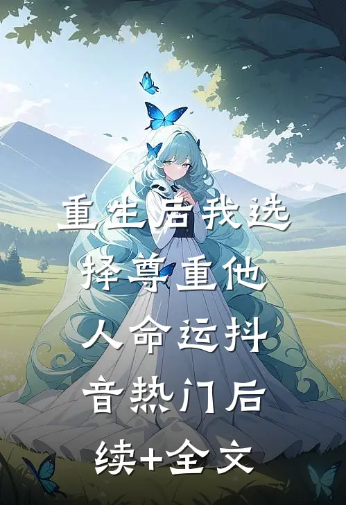 重生后我选择尊重他人命运抖音热门后续+全文