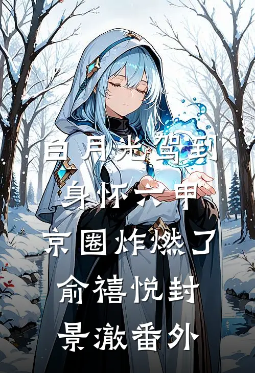白月光驾到身怀六甲，京圈炸燃了俞禧悦封景澈番外