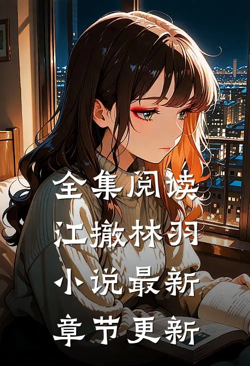 全集阅读江撤林羽小说最新章节更新
