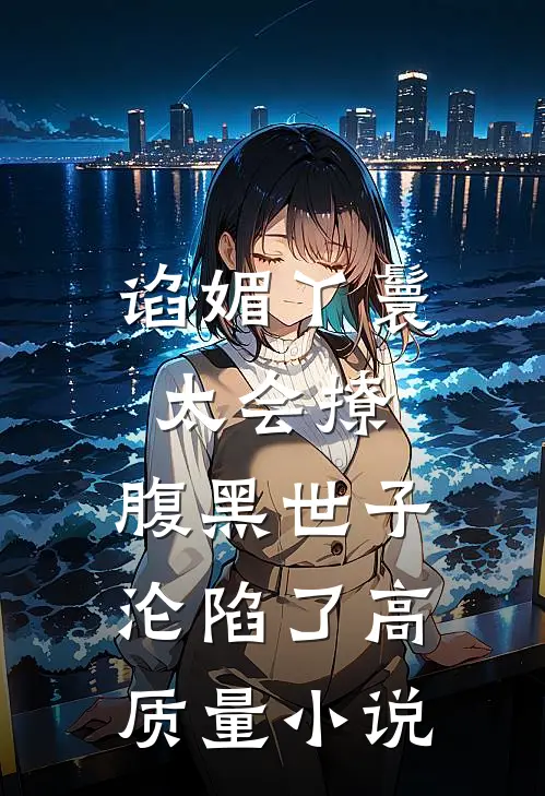 谄媚丫鬟太会撩，腹黑世子沦陷了高质量小说