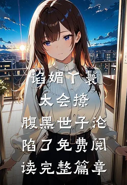 谄媚丫鬟太会撩,腹黑世子沦陷了免费阅读完整篇章