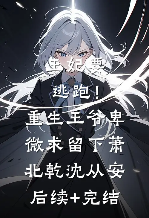 王妃要逃跑！重生王爷卑微求留下萧北乾沈从安后续+完结