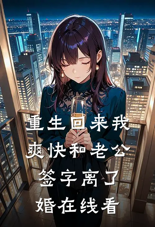 重生回来我爽快和老公签字离了婚在线看