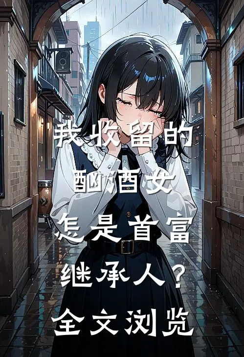 我收留的酗酒女，怎是首富继承人？全文浏览