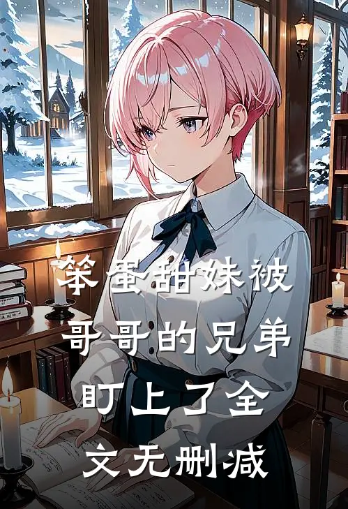 笨蛋甜妹被哥哥的兄弟盯上了全文无删减