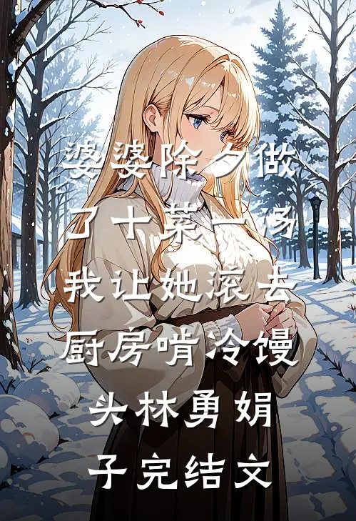 婆婆除夕做了十菜一汤，我让她滚去厨房啃冷馒头林勇娟子完结文