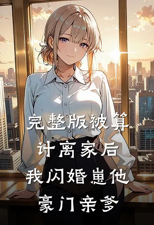 完整版被算计离家后，我闪婚崽他豪门亲爹