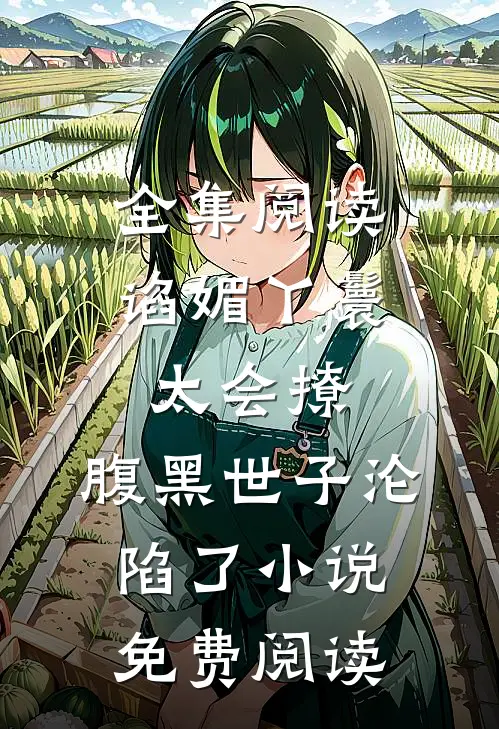 全集阅读谄媚丫鬟太会撩,腹黑世子沦陷了小说免费阅读