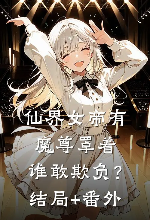 仙界女帝有魔尊罩着，谁敢欺负？结局+番外