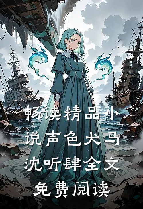 畅读精品小说声色犬马沈听肆全文免费阅读
