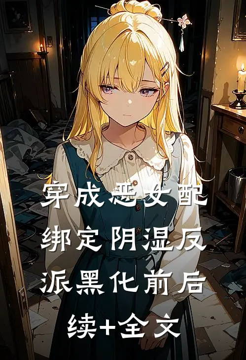 穿成恶女配，绑定阴湿反派黑化前后续+全文