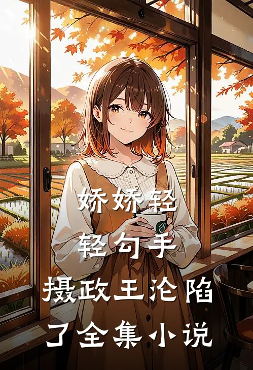娇娇轻轻勾手，摄政王沦陷了全集小说