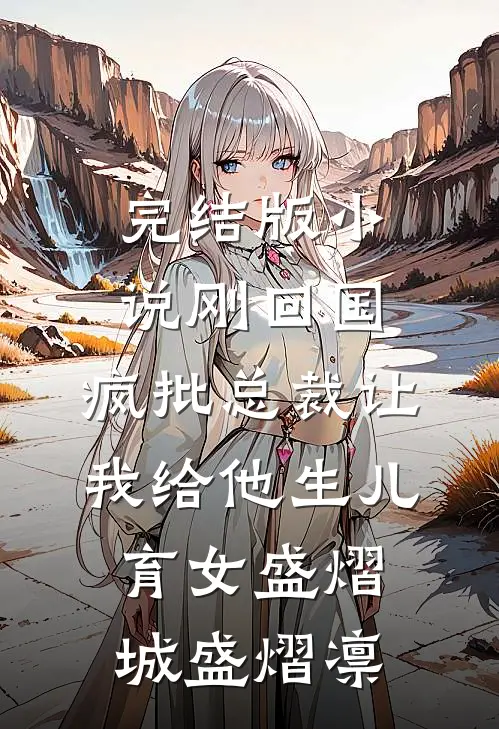 完结版小说刚回国，疯批总裁让我给他生儿育女盛熠城盛熠凛