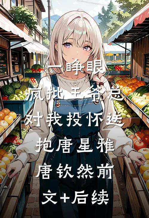 一睁眼，疯批王爷总对我投怀送抱唐星雅唐钦然前文+后续
