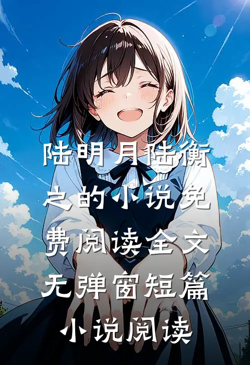 陆明月陆衡之的小说免费阅读全文无弹窗短篇小说阅读