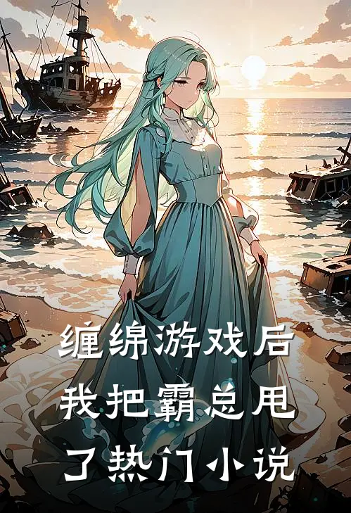 缠绵游戏后，我把霸总甩了热门小说