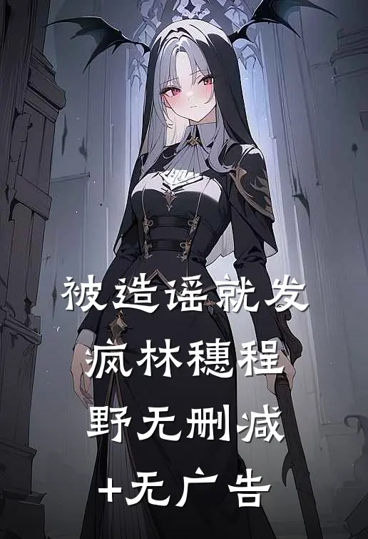 被造谣就发疯林穗程野无删减+无广告