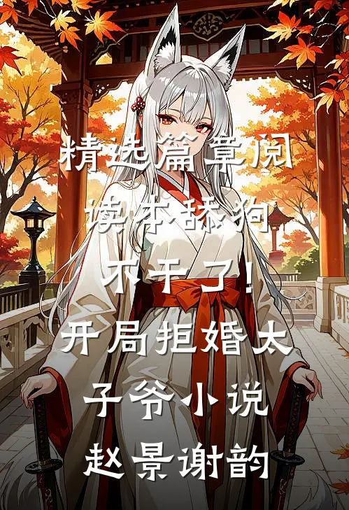 精选篇章阅读本舔狗不干了!开局拒婚太子爷小说 赵景谢韵