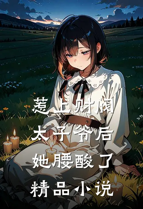 惹上财阀太子爷后，她腰酸了精品小说