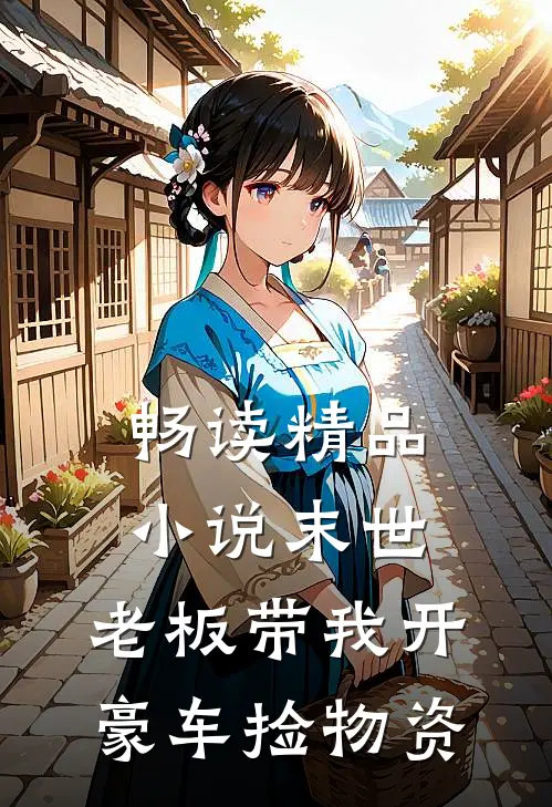 畅读精品小说末世:老板带我开豪车捡物资