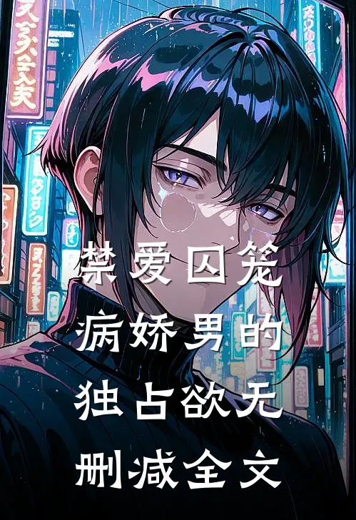 禁爱囚笼：病娇男的独占欲无删减全文