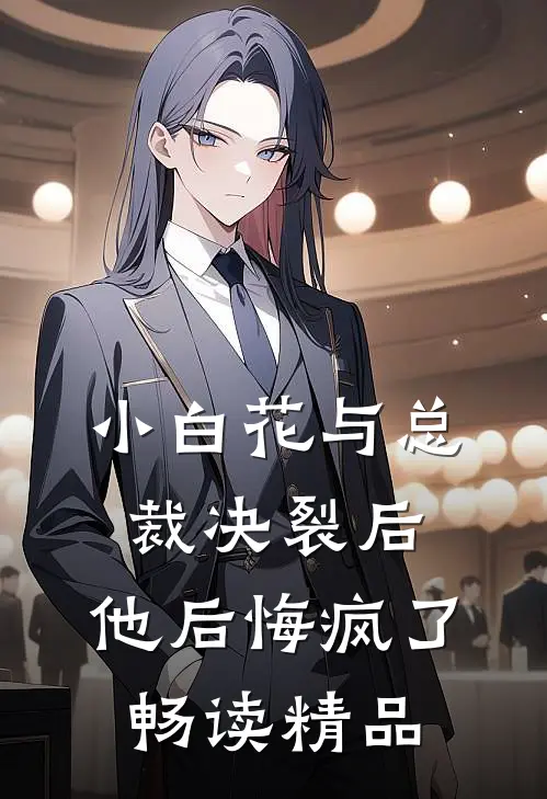 小白花与总裁决裂后，他后悔疯了畅读精品