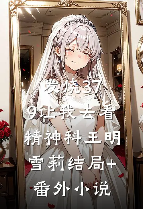 发烧37.9让我去看精神科王明雪莉结局+番外小说